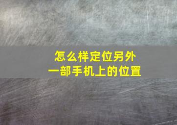 怎么样定位另外一部手机上的位置