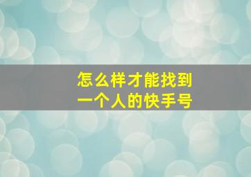 怎么样才能找到一个人的快手号