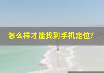 怎么样才能找到手机定位?