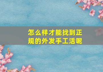 怎么样才能找到正规的外发手工活呢