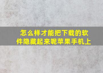 怎么样才能把下载的软件隐藏起来呢苹果手机上