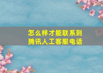 怎么样才能联系到腾讯人工客服电话