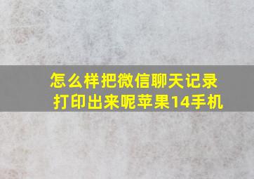 怎么样把微信聊天记录打印出来呢苹果14手机