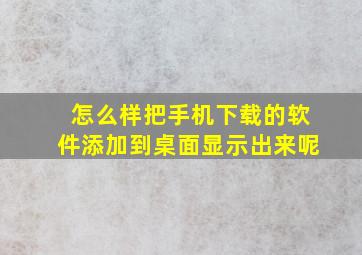 怎么样把手机下载的软件添加到桌面显示出来呢