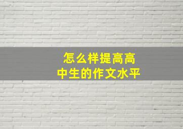 怎么样提高高中生的作文水平