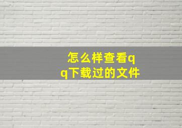 怎么样查看qq下载过的文件