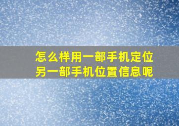 怎么样用一部手机定位另一部手机位置信息呢