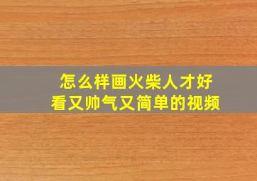 怎么样画火柴人才好看又帅气又简单的视频