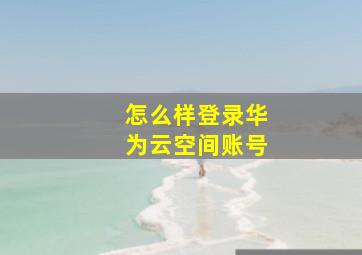 怎么样登录华为云空间账号