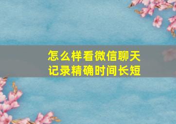 怎么样看微信聊天记录精确时间长短