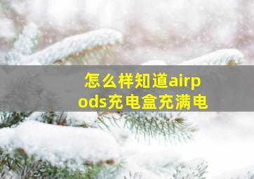 怎么样知道airpods充电盒充满电