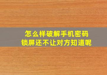 怎么样破解手机密码锁屏还不让对方知道呢