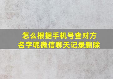 怎么根据手机号查对方名字呢微信聊天记录删除