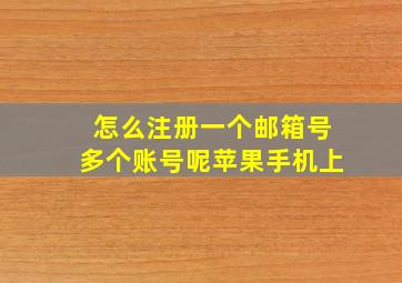 怎么注册一个邮箱号多个账号呢苹果手机上