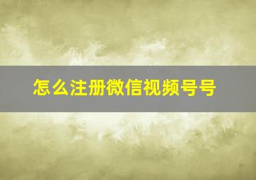 怎么注册微信视频号号