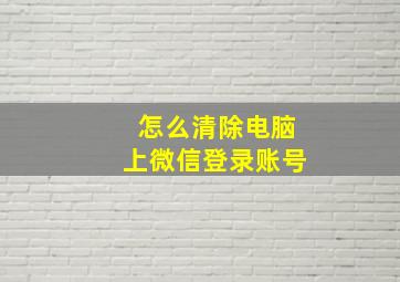 怎么清除电脑上微信登录账号