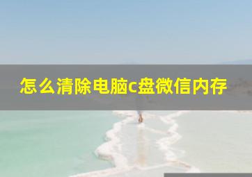 怎么清除电脑c盘微信内存