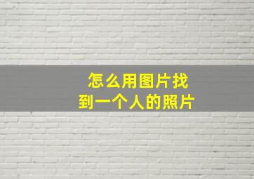 怎么用图片找到一个人的照片