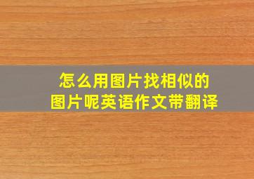 怎么用图片找相似的图片呢英语作文带翻译