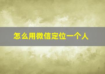 怎么用微信定位一个人