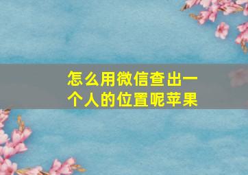 怎么用微信查出一个人的位置呢苹果