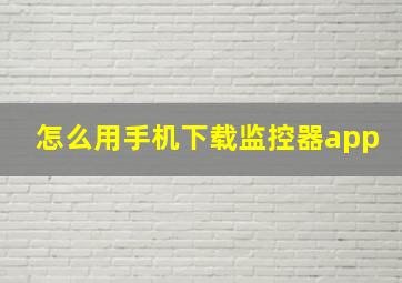 怎么用手机下载监控器app