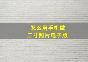 怎么用手机做二寸照片电子版