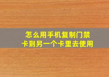 怎么用手机复制门禁卡到另一个卡里去使用