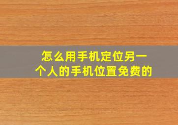 怎么用手机定位另一个人的手机位置免费的