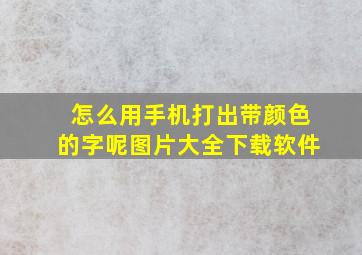 怎么用手机打出带颜色的字呢图片大全下载软件