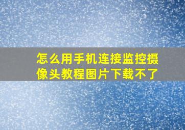 怎么用手机连接监控摄像头教程图片下载不了