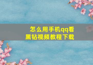 怎么用手机qq看黑钻视频教程下载