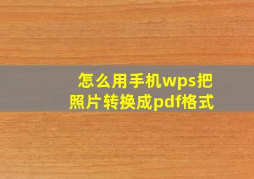 怎么用手机wps把照片转换成pdf格式