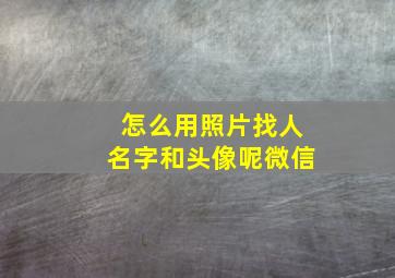 怎么用照片找人名字和头像呢微信