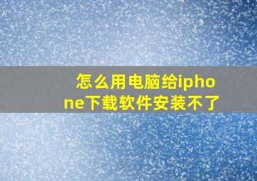 怎么用电脑给iphone下载软件安装不了