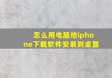 怎么用电脑给iphone下载软件安装到桌面