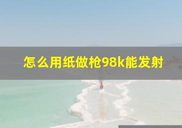 怎么用纸做枪98k能发射