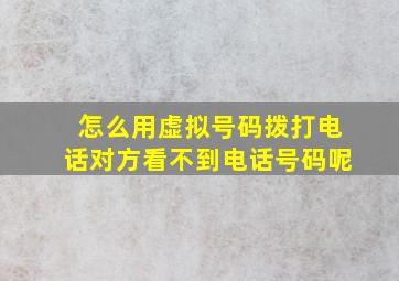 怎么用虚拟号码拨打电话对方看不到电话号码呢