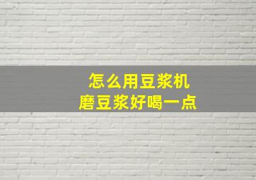 怎么用豆浆机磨豆浆好喝一点