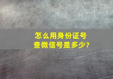 怎么用身份证号查微信号是多少?