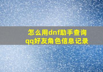 怎么用dnf助手查询qq好友角色信息记录