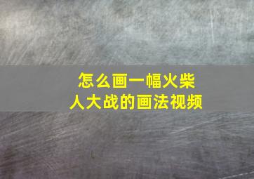 怎么画一幅火柴人大战的画法视频