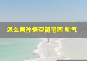 怎么画孙悟空简笔画 帅气