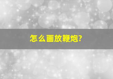 怎么画放鞭炮?