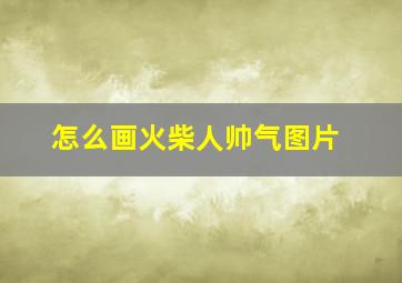 怎么画火柴人帅气图片