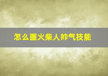 怎么画火柴人帅气技能