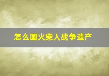 怎么画火柴人战争遗产