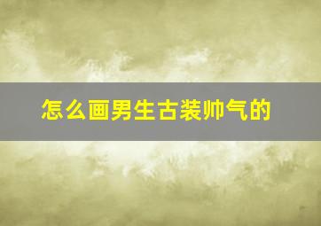 怎么画男生古装帅气的