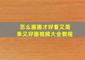 怎么画画才好看又简单又好画视频大全教程