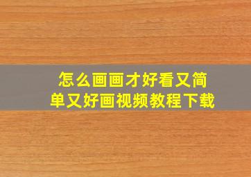 怎么画画才好看又简单又好画视频教程下载